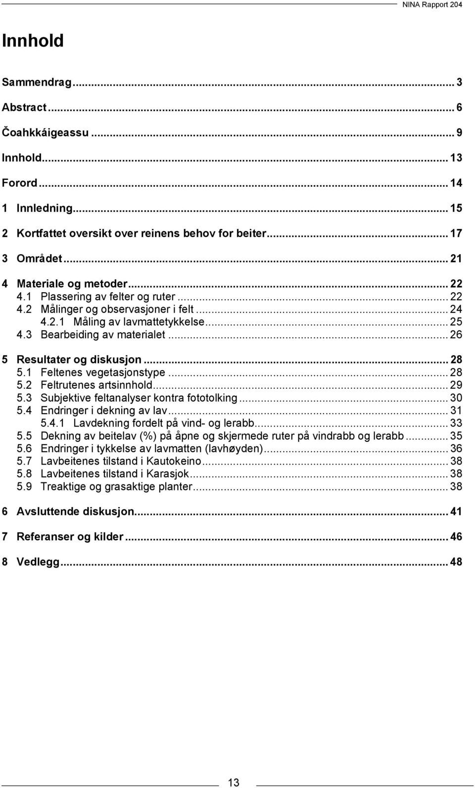 1 Feltenes vegetasjonstype... 28 5.2 Feltrutenes artsinnhold... 29 5.3 Subjektive feltanalyser kontra fototolking... 30 5.4 Endringer i dekning av lav... 31 5.4.1 Lavdekning fordelt på vind- og lerabb.