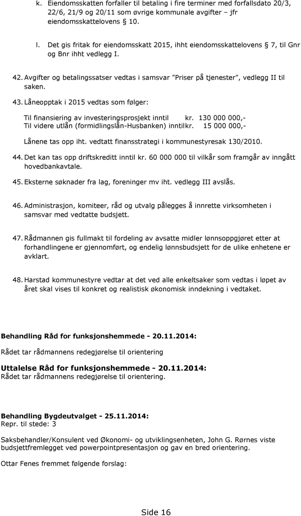 Låneopptak i 2015 vedtas som følger: Til finansiering av investeringsprosjekt inntil kr. 130 000 000, Til videre utlån (formidlingslånhusbanken) inntilkr. 15 000 000, Lånene tas opp iht.