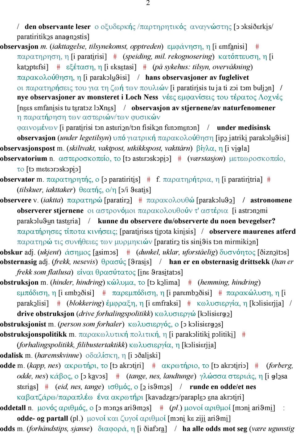 rekognosering) κατόπτευση, η [i katǥptεfsi] # εξέταση, η [i εksεtasi] # (på sykehus: tilsyn, overvåkning) παρακολούθηση, η [i parakǥluϑisi] / hans observasjoner av fuglelivet οι παρατηρήσεις του για