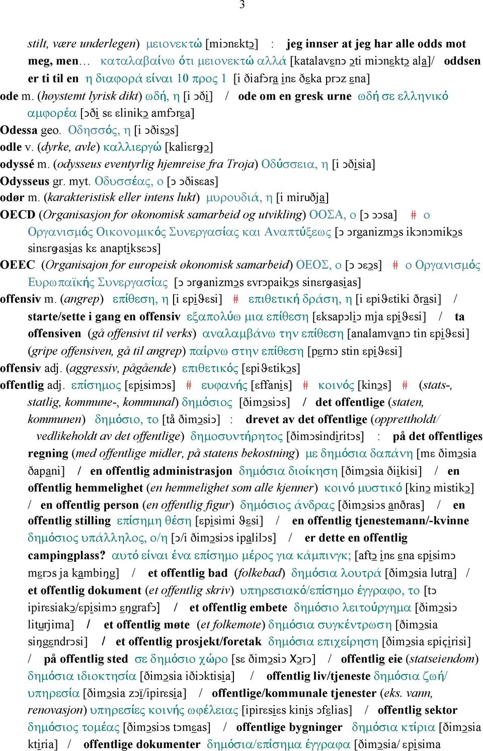 (dyrke, avle) καλλιεργώ [kaliεrǅǥ] odyssé m. (odysseus eventyrlig hjemreise fra Troja) Οδύσσεια, η [i Ǥðisia] Odysseus gr. myt. Οδυσσέας, ο [Ǥ Ǥðisεas] odør m.