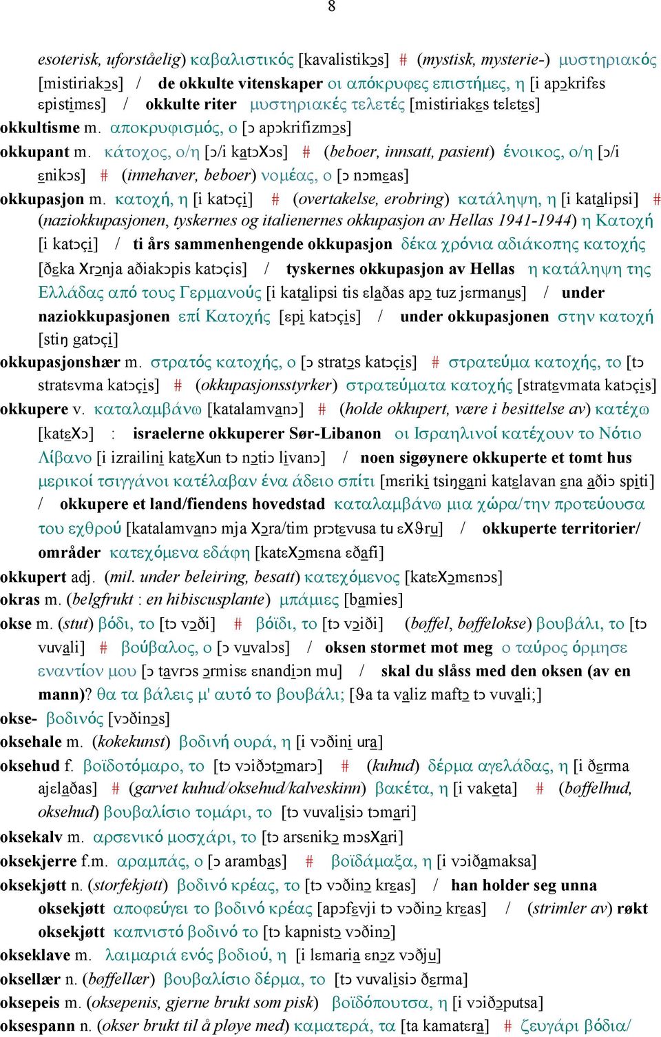 κάτοχος, ο/η [Ǥ/i katǥχǥs] # (beboer, innsatt, pasient) ένοικος, ο/η [Ǥ/i εnikǥs] # (innehaver, beboer) νοµέας, ο [Ǥ nǥmεas] okkupasjon m.