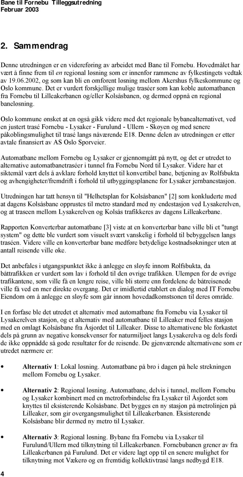 Det er vurdert forskjellige mulige traséer som kan koble automatbanen fra Fornebu til Lilleakerbanen og/eller Kolsåsbanen, og dermed oppnå en regional baneløsning.