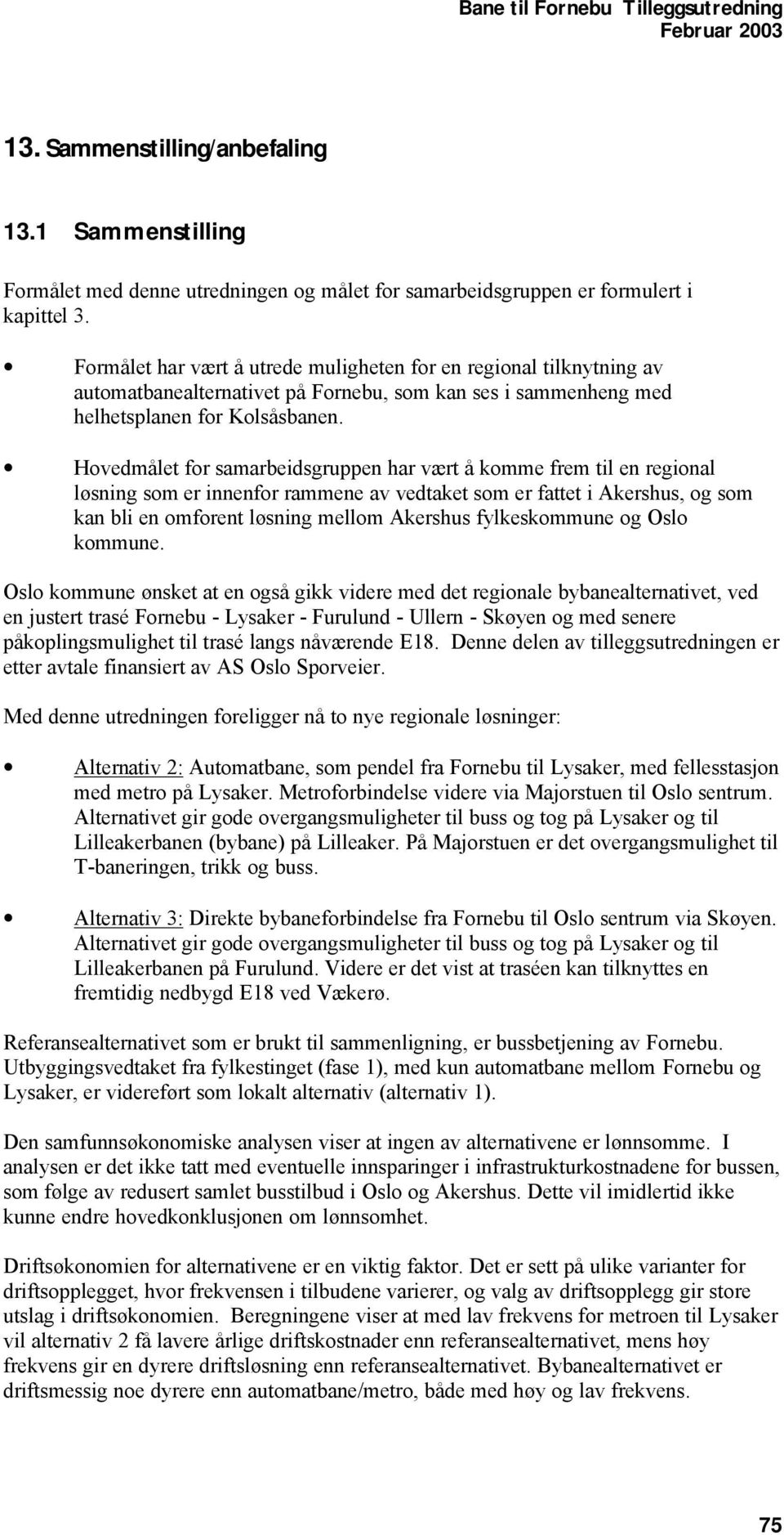 Hovedmålet for samarbeidsgruppen har vært å komme frem til en regional løsning som er innenfor rammene av vedtaket som er fattet i Akershus, og som kan bli en omforent løsning mellom Akershus