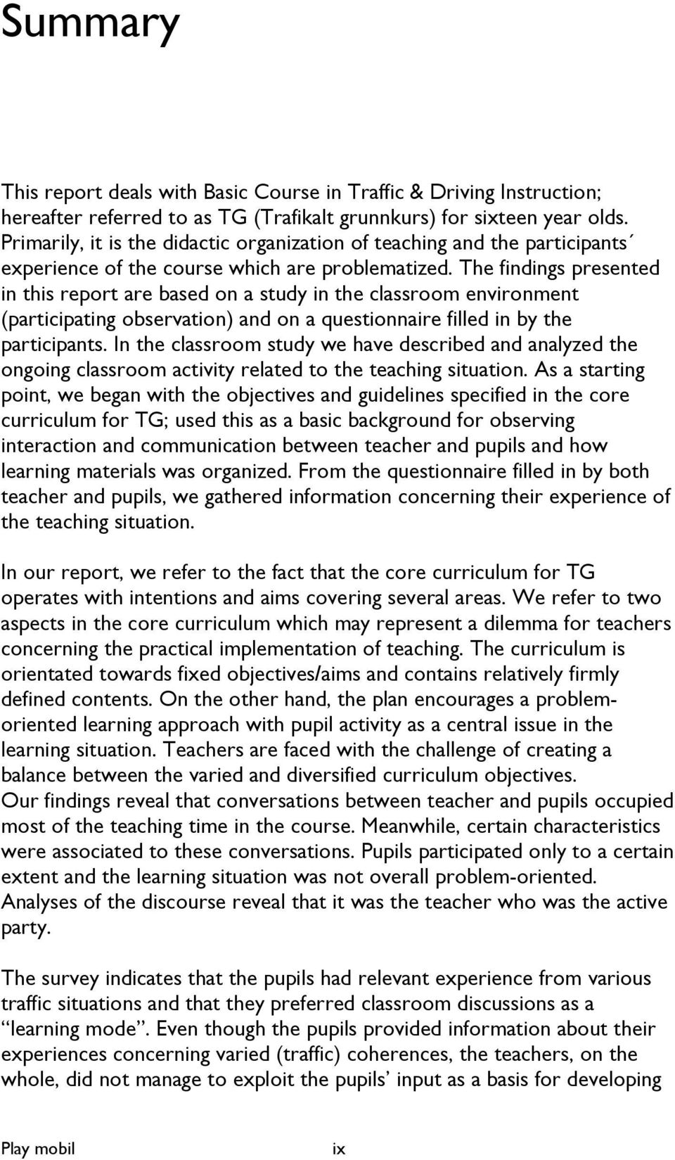 The findings presented in this report are based on a study in the classroom environment (participating observation) and on a questionnaire filled in by the participants.