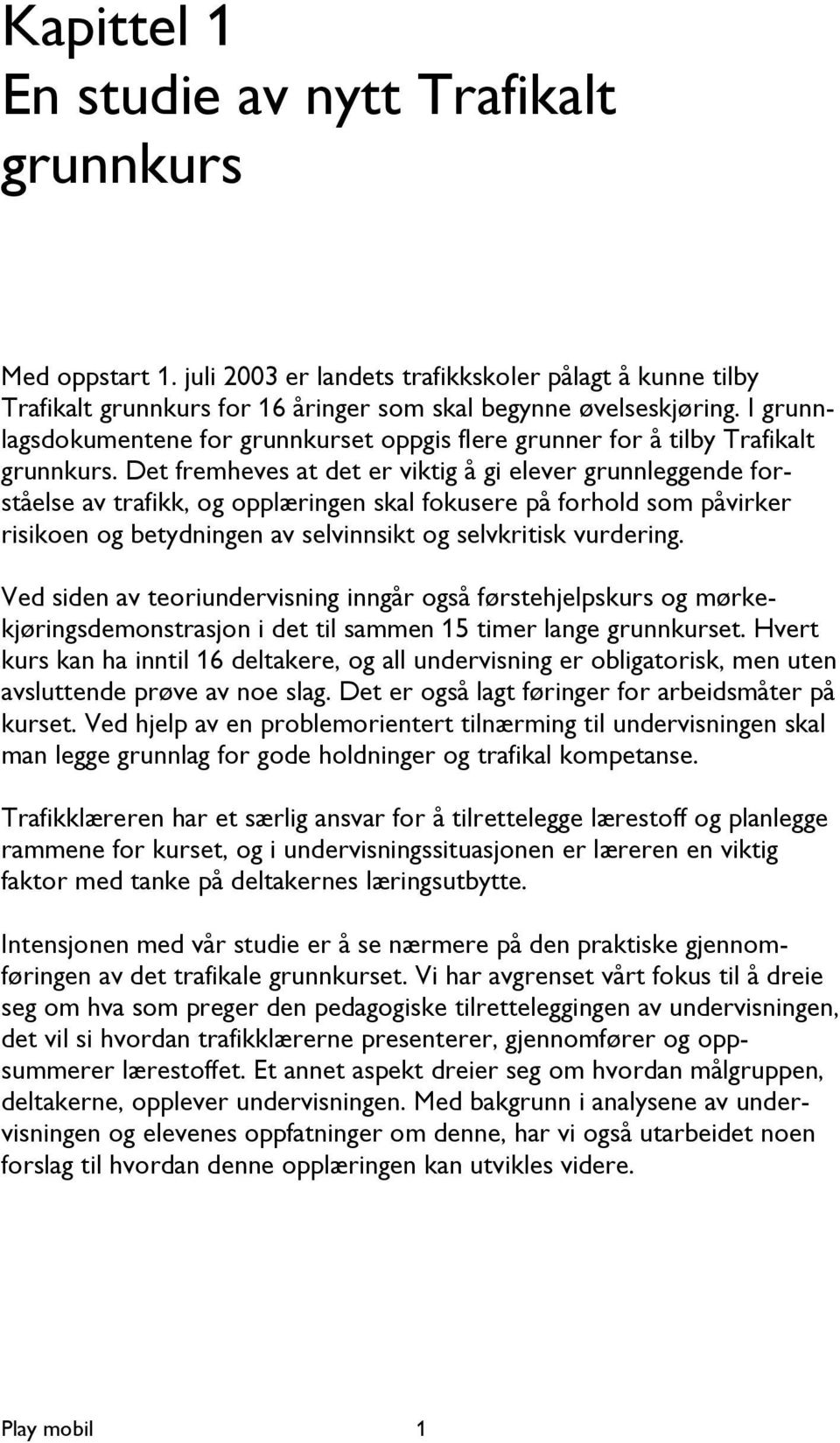 Det fremheves at det er viktig å gi elever grunnleggende forståelse av trafikk, og opplæringen skal fokusere på forhold som påvirker risikoen og betydningen av selvinnsikt og selvkritisk vurdering.