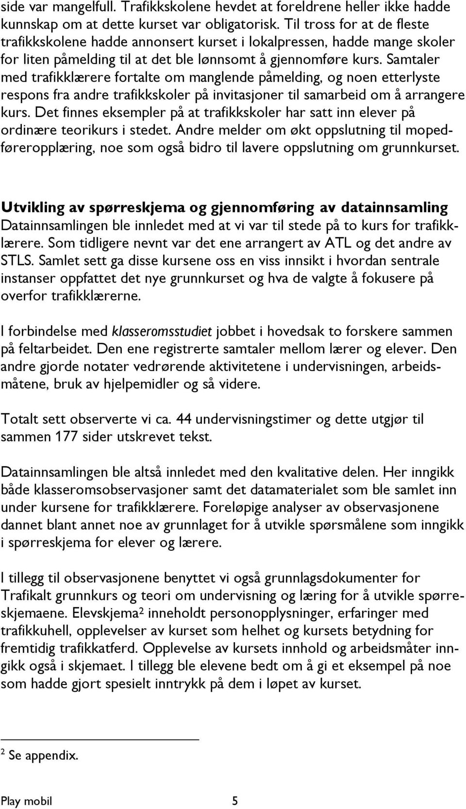 Samtaler med trafikklærere fortalte om manglende påmelding, og noen etterlyste respons fra andre trafikkskoler på invitasjoner til samarbeid om å arrangere kurs.