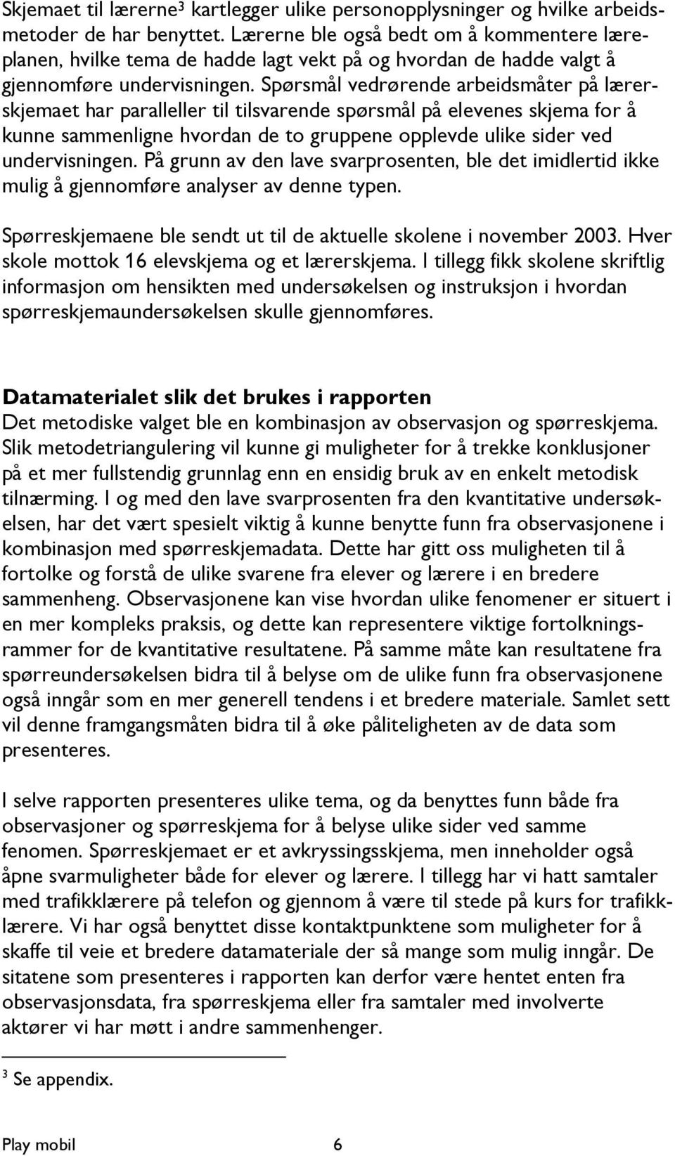 Spørsmål vedrørende arbeidsmåter på lærerskjemaet har paralleller til tilsvarende spørsmål på elevenes skjema for å kunne sammenligne hvordan de to gruppene opplevde ulike sider ved undervisningen.