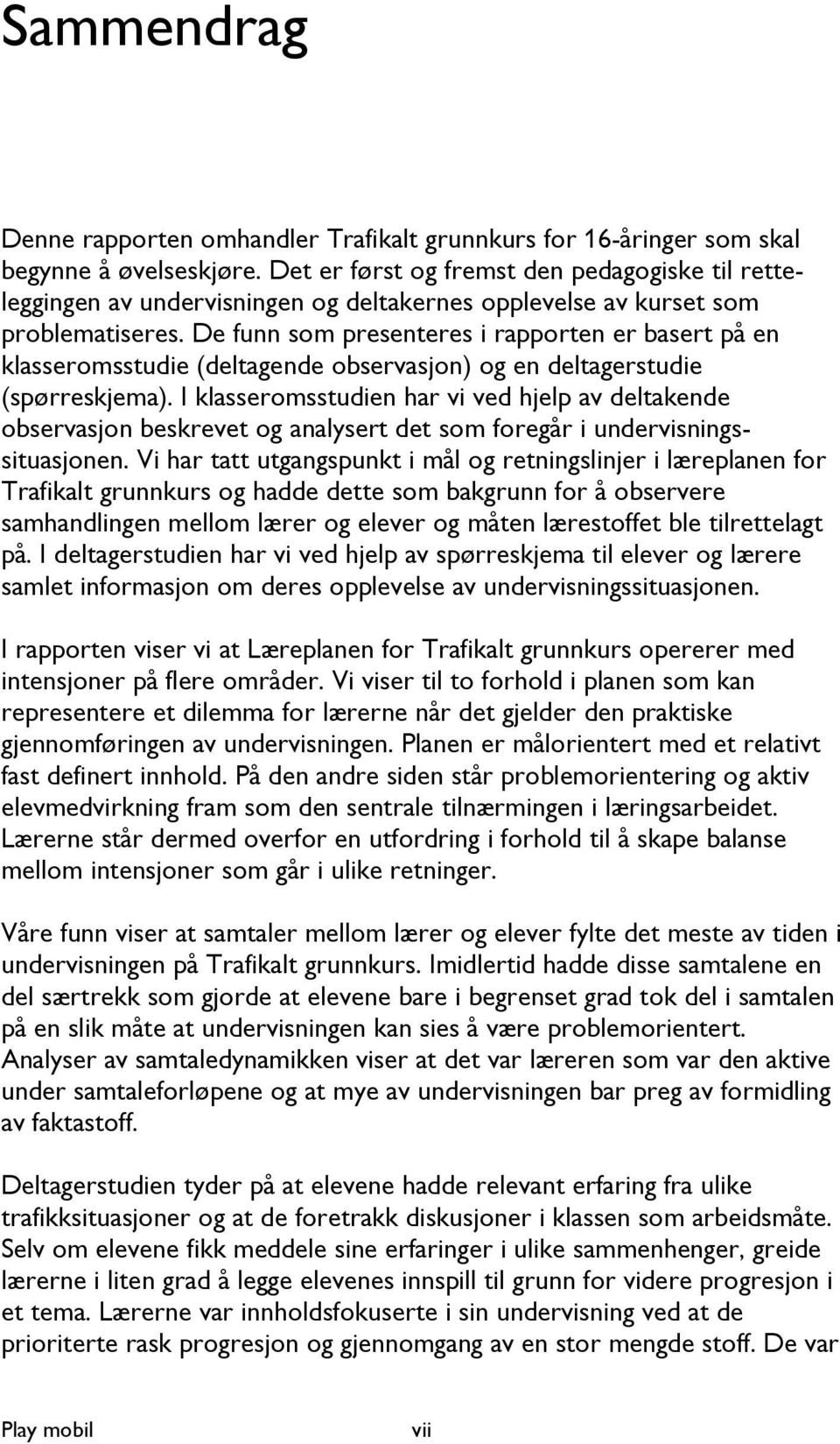 De funn som presenteres i rapporten er basert på en klasseromsstudie (deltagende observasjon) og en deltagerstudie (spørreskjema).