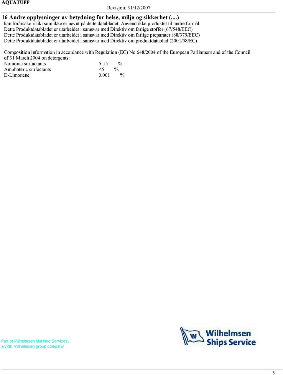 preparater (88/379/EEC) Dette Produktdatabladet er utarbeidet i samsvar med Direktiv om produktdatablad (2001/58/EC) Composition information in accordance with