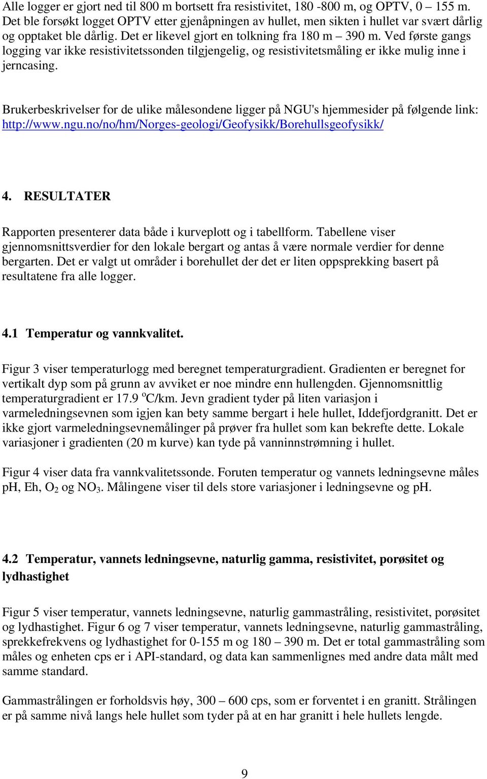 Ved første gangs logging var ikke resistivitetssonden tilgjengelig, og resistivitetsmåling er ikke mulig inne i jerncasing.