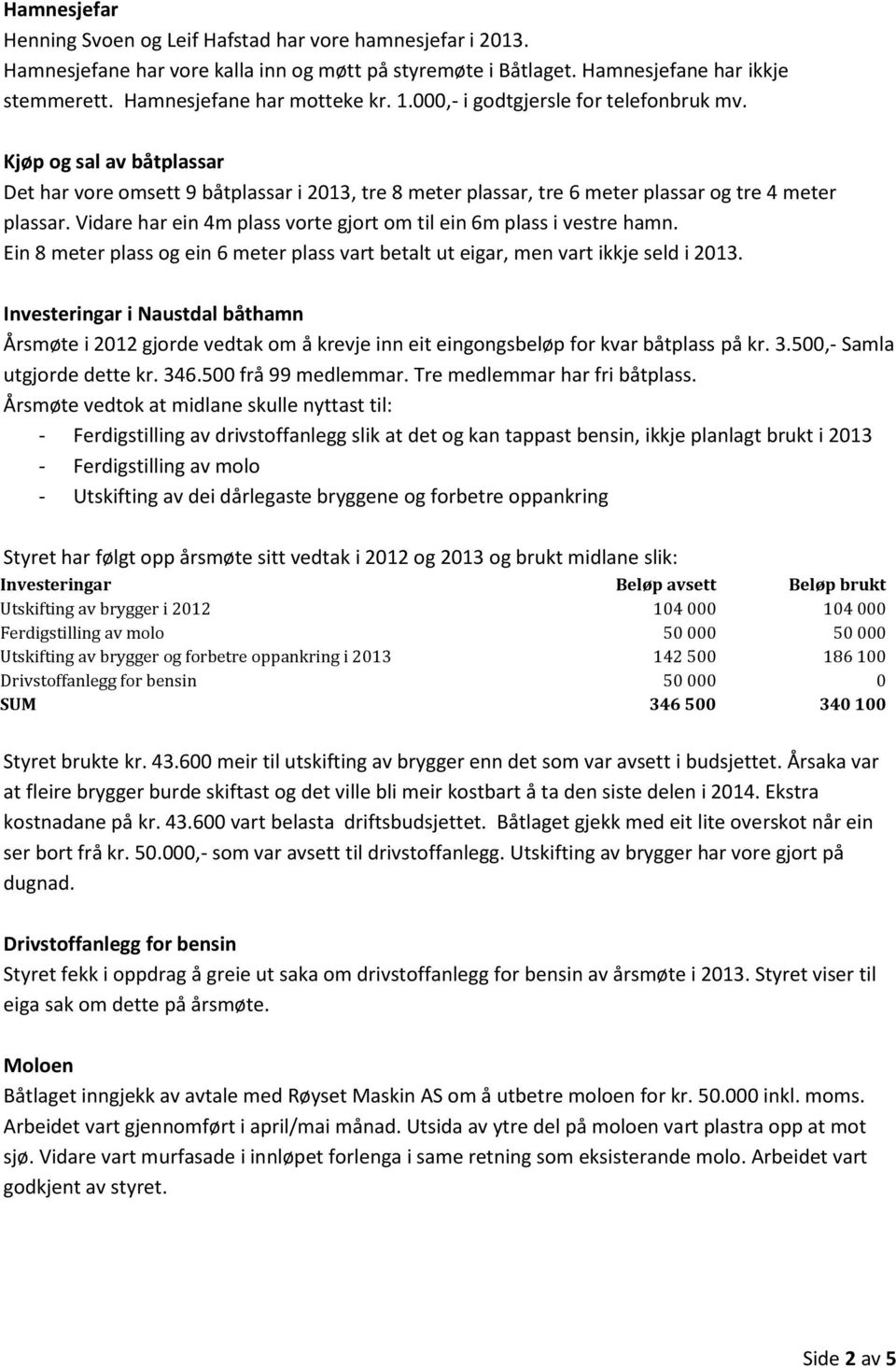 Vidare har ein 4m plass vorte gjort om til ein 6m plass i vestre hamn. Ein 8 meter plass og ein 6 meter plass vart betalt ut eigar, men vart ikkje seld i 2013.