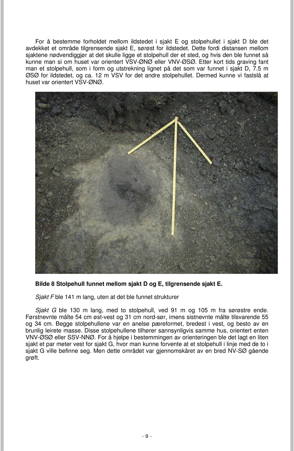 Etter kort tids graving fant man et stolpehull, som i form og utstrekning lignet på det som var funnet i sjakt D, 7.5 m ØSØ for ildstedet, og ca. 12 m VSV for det andre stolpehullet.