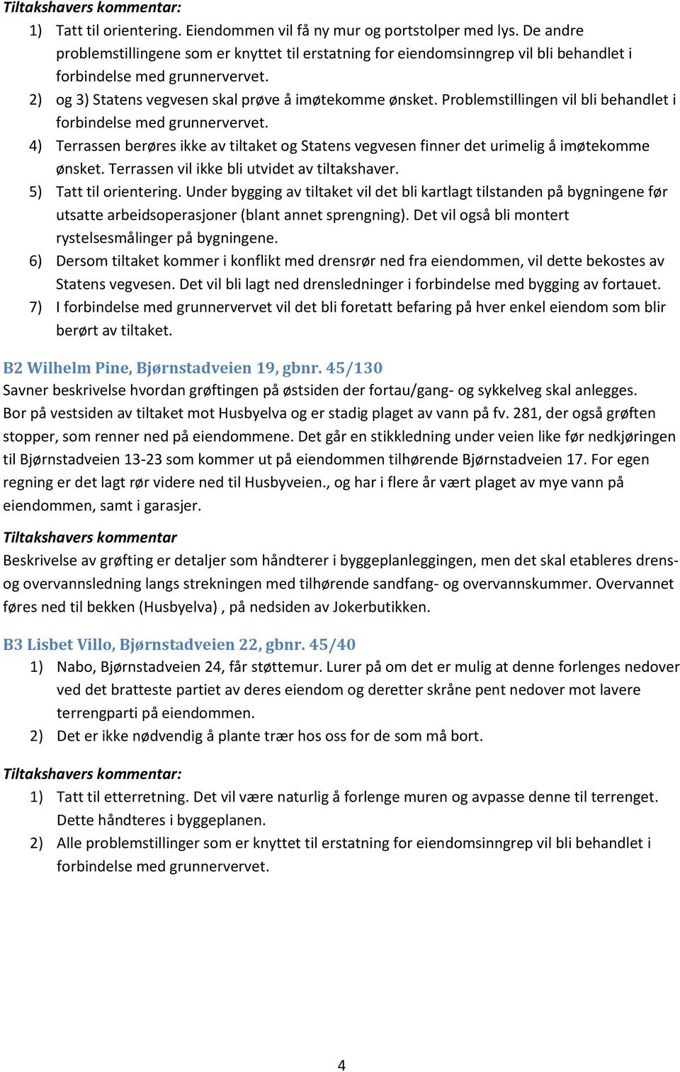 Problemstillingen vil bli behandlet i forbindelse med grunnervervet. 4) Terrassen berøres ikke av tiltaket og Statens vegvesen finner det urimelig å imøtekomme ønsket.