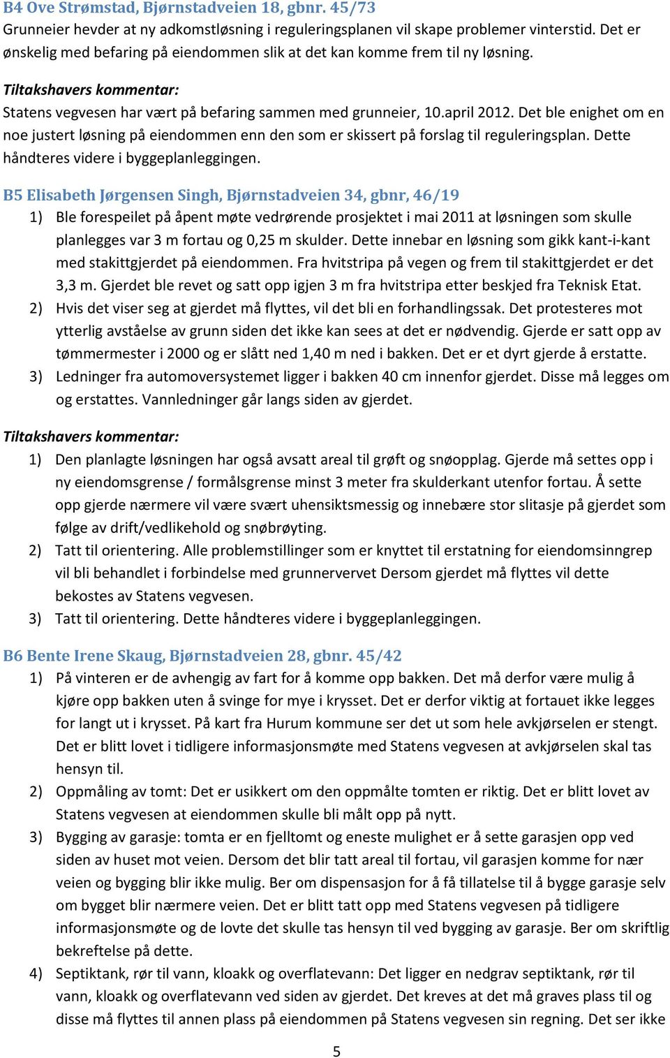 Det ble enighet om en noe justert løsning på eiendommen enn den som er skissert på forslag til reguleringsplan. Dette håndteres videre i byggeplanleggingen.