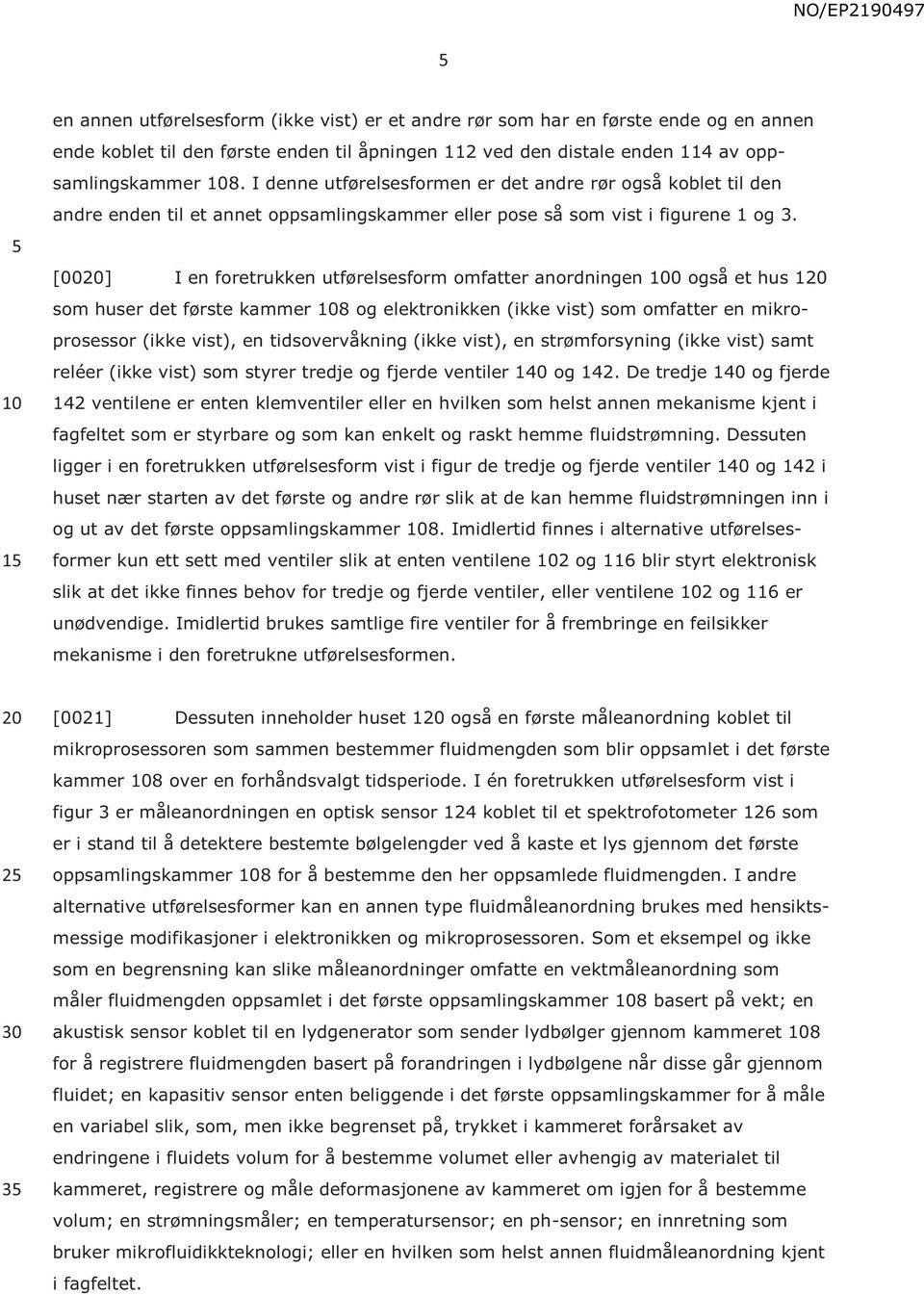 [00] I en foretrukken utførelsesform omfatter anordningen 0 også et hus 1 som huser det første kammer 8 og elektronikken (ikke vist) som omfatter en mikroprosessor (ikke vist), en tidsovervåkning