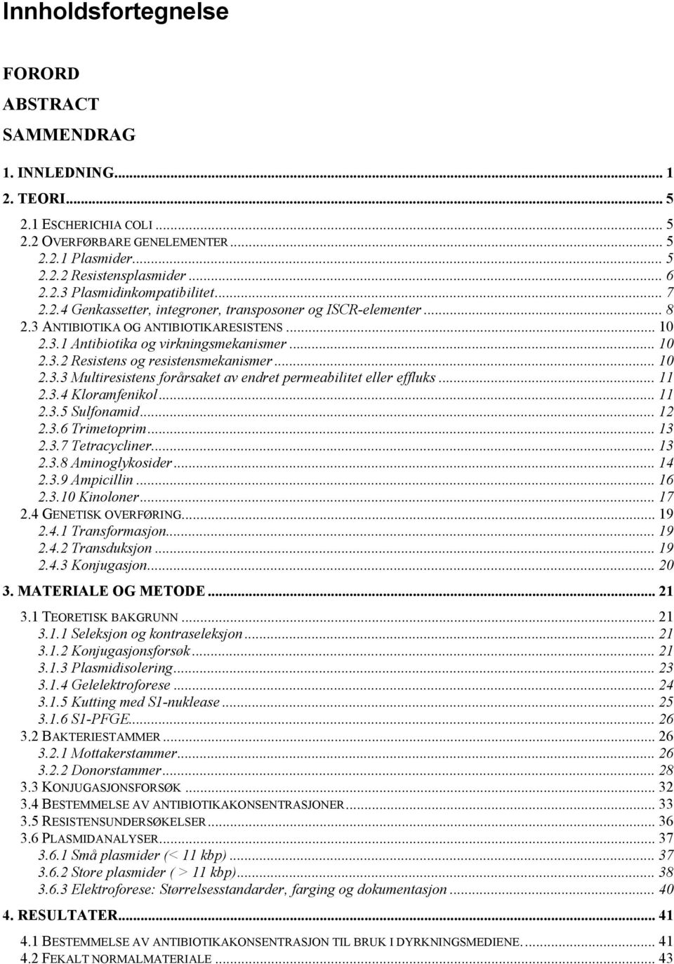 .. 10 2.3.3 Multiresistens forårsaket av endret permeabilitet eller effluks... 11 2.3.4 Kloramfenikol... 11 2.3.5 Sulfonamid... 12 2.3.6 Trimetoprim... 13 2.3.7 Tetracycliner... 13 2.3.8 Aminoglykosider.