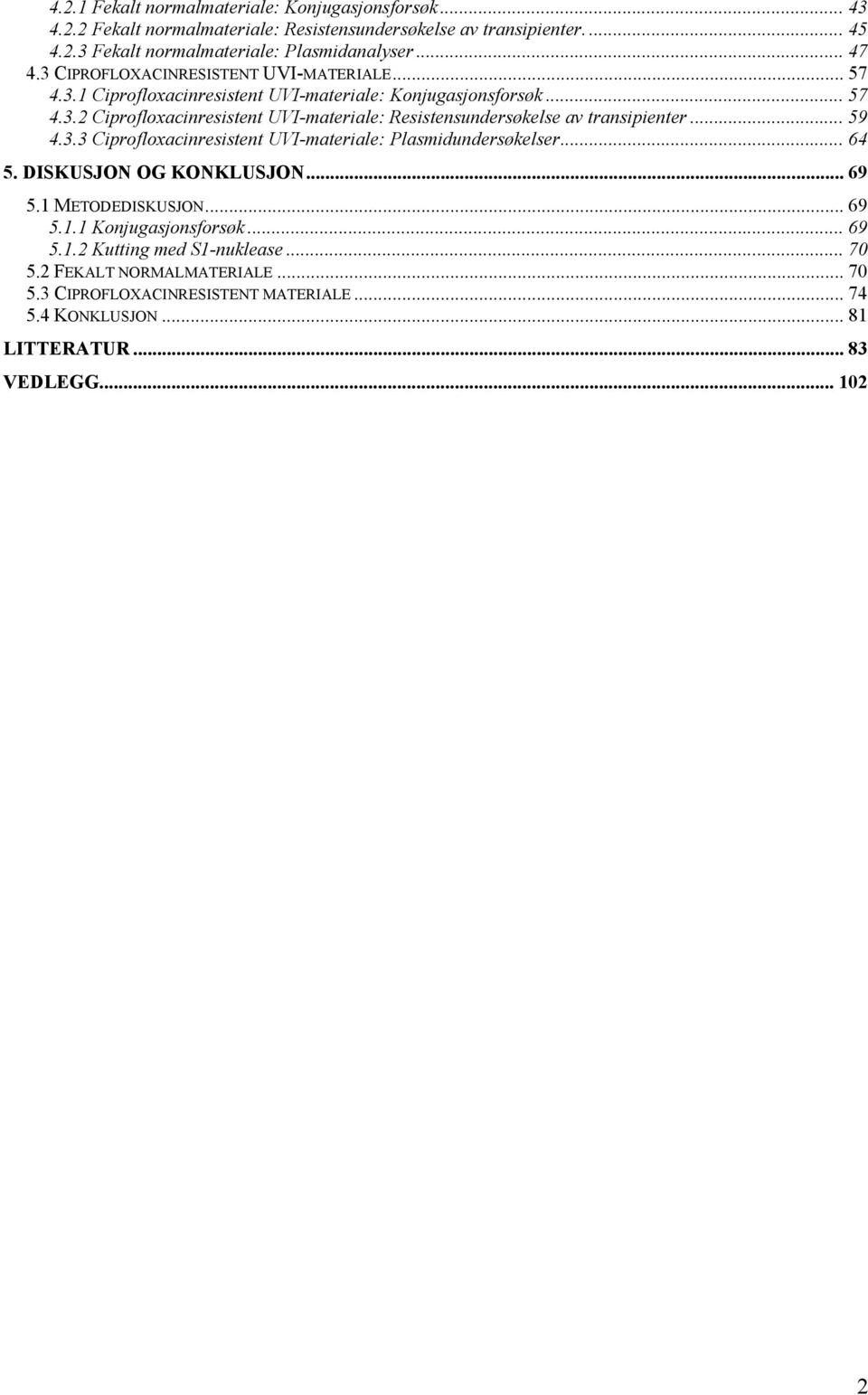 .. 59 4.3.3 Ciprofloxacinresistent UVI-materiale: Plasmidundersøkelser... 64 5. DISKUSJON OG KONKLUSJON... 69 5.1 METODEDISKUSJON... 69 5.1.1 Konjugasjonsforsøk... 69 5.1.2 Kutting med S1-nuklease.