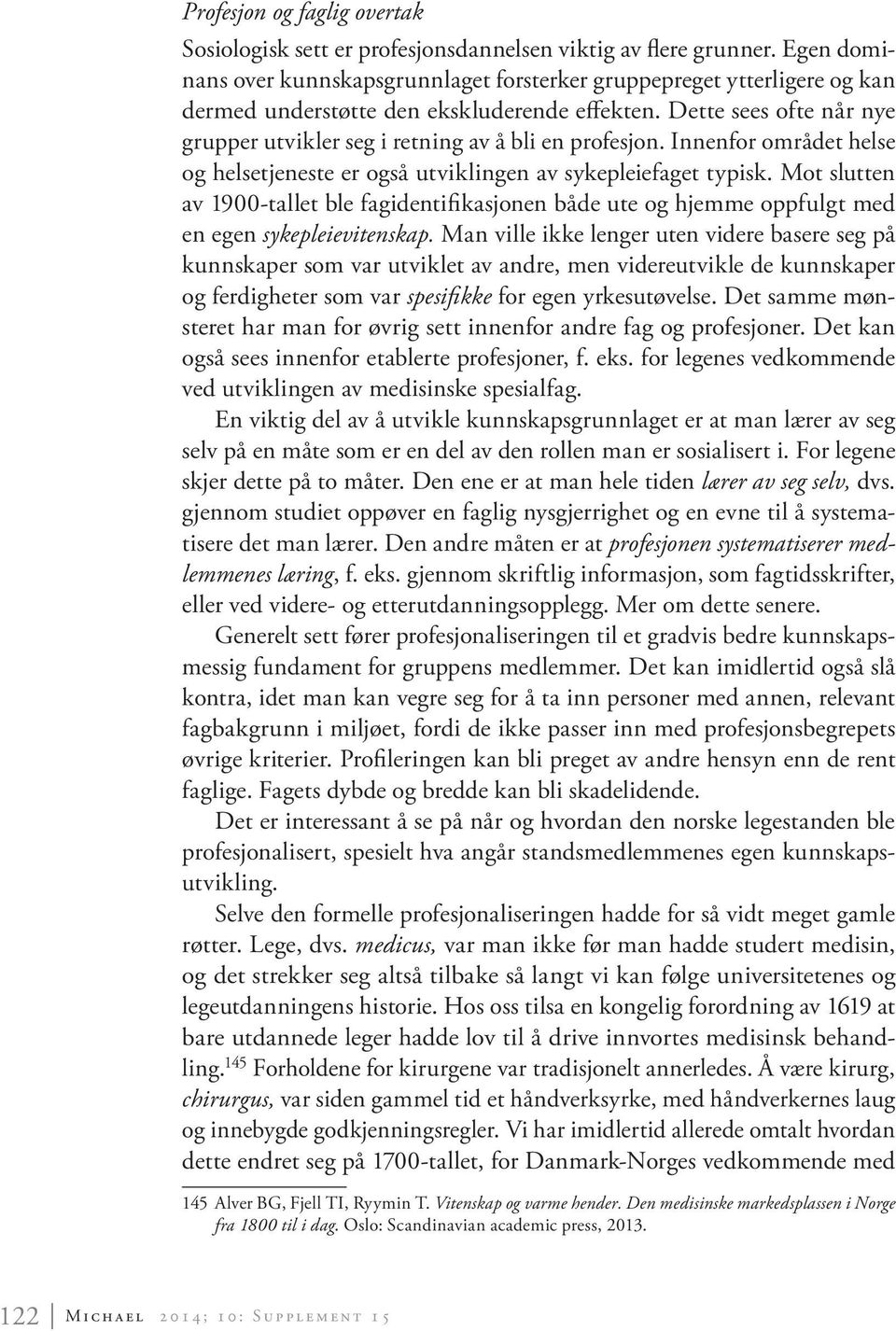 Dette sees ofte når nye grupper utvikler seg i retning av å bli en profesjon. Innenfor området helse og helsetjeneste er også utviklingen av sykepleiefaget typisk.