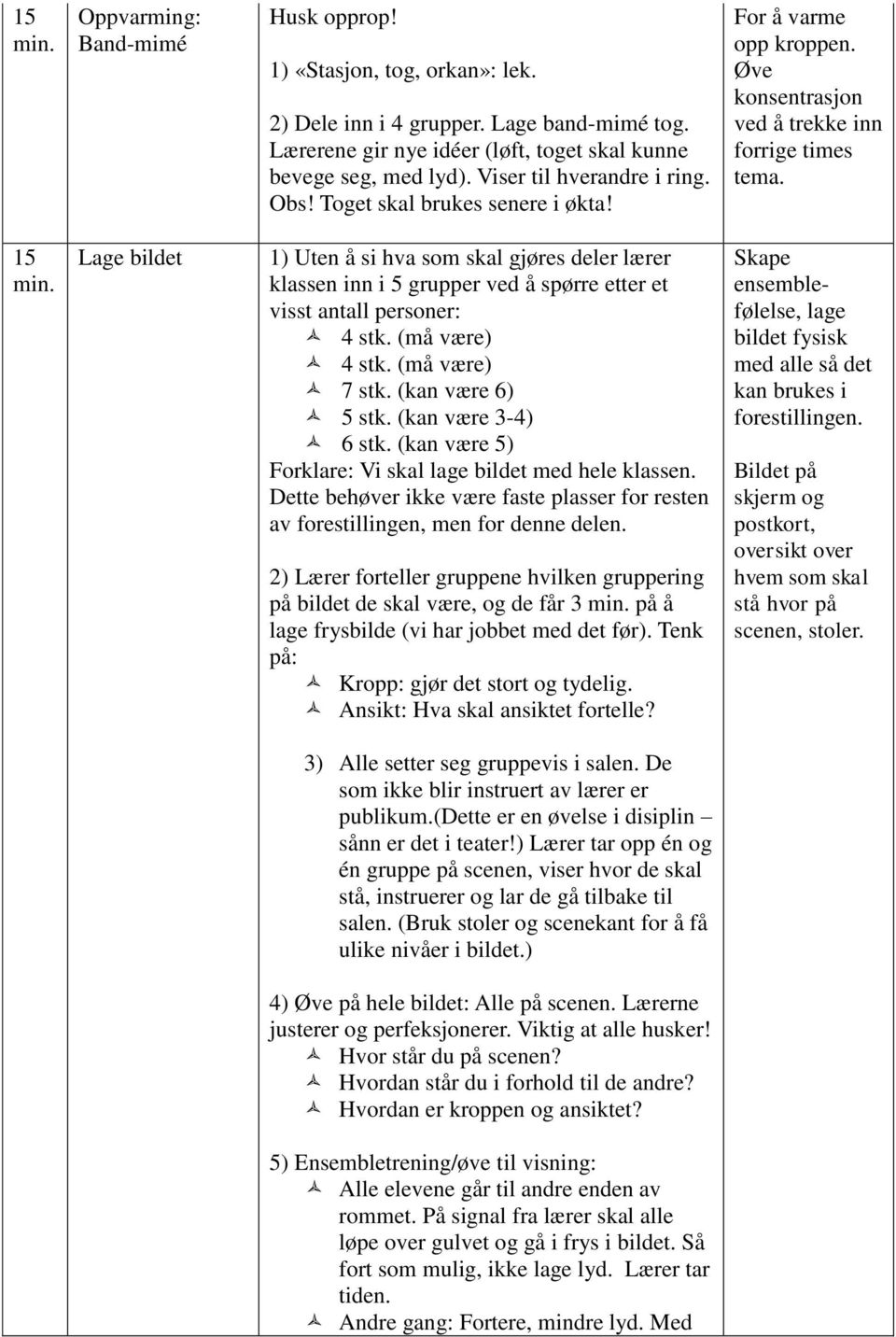 15 Lage bildet 1) Uten å si hva som skal gjøres deler lærer klassen inn i 5 grupper ved å spørre etter et visst antall personer: 4 stk. (må være) 4 stk. (må være) 7 stk. (kan være 6) 5 stk.