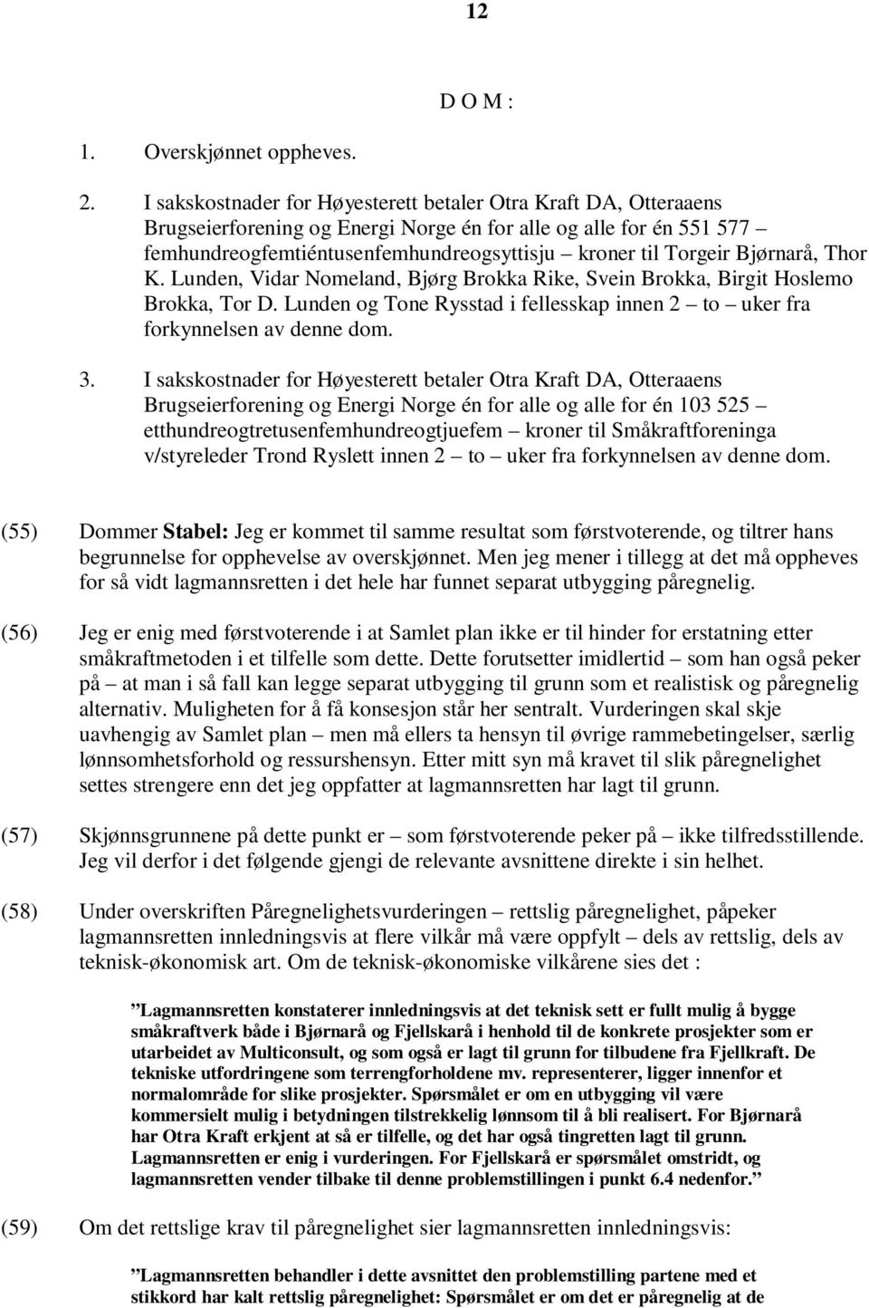 Bjørnarå, Thor K. Lunden, Vidar Nomeland, Bjørg Brokka Rike, Svein Brokka, Birgit Hoslemo Brokka, Tor D. Lunden og Tone Rysstad i fellesskap innen 2 to uker fra forkynnelsen av denne dom. 3.