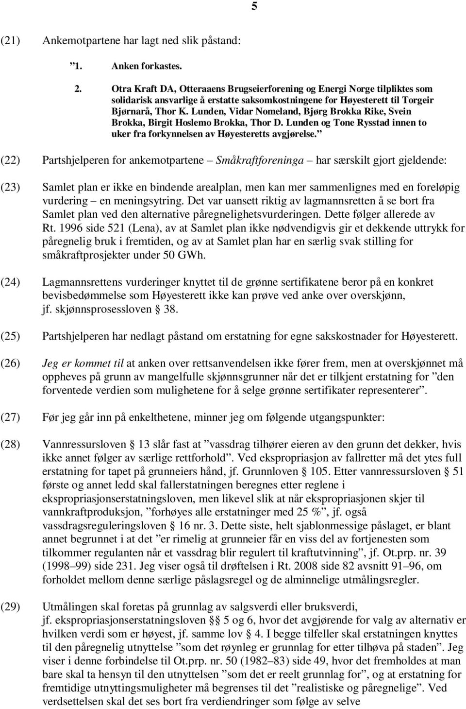 Lunden, Vidar Nomeland, Bjørg Brokka Rike, Svein Brokka, Birgit Hoslemo Brokka, Thor D. Lunden og Tone Rysstad innen to uker fra forkynnelsen av Høyesteretts avgjørelse.