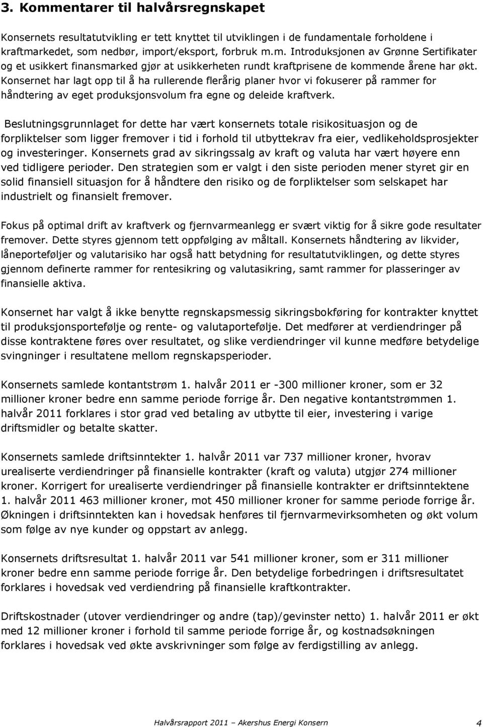 Beslutningsgrunnlaget for dette har vært konsernets totale risikosituasjon og de forpliktelser som ligger fremover i tid i forhold til utbyttekrav fra eier, vedlikeholdsprosjekter og investeringer.