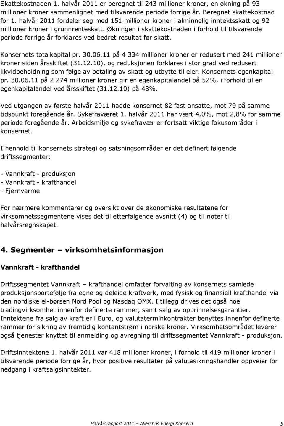 Økningen i skattekostnaden i forhold til tilsvarende periode forrige år forklares ved bedret resultat før skatt. Konsernets totalkapital pr. 30.06.