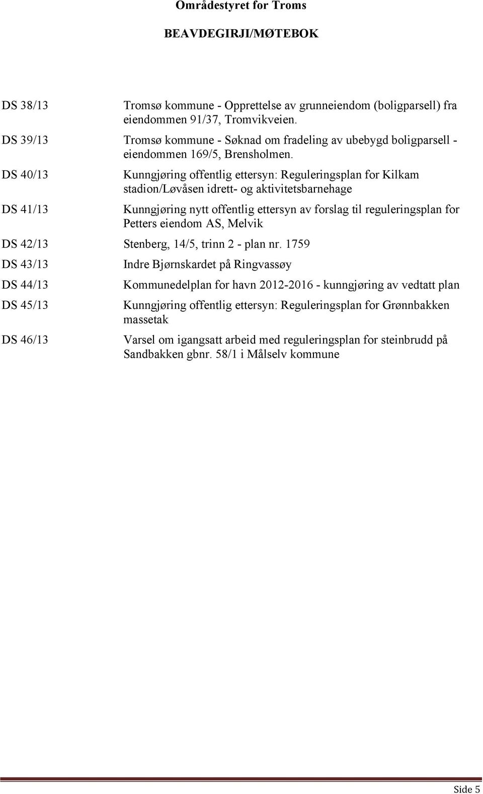 DS 40/13 DS 41/13 Kunngjøring offentlig ettersyn: Reguleringsplan for Kilkam stadion/løvåsen idrett- og aktivitetsbarnehage Kunngjøring nytt offentlig ettersyn av forslag til reguleringsplan for