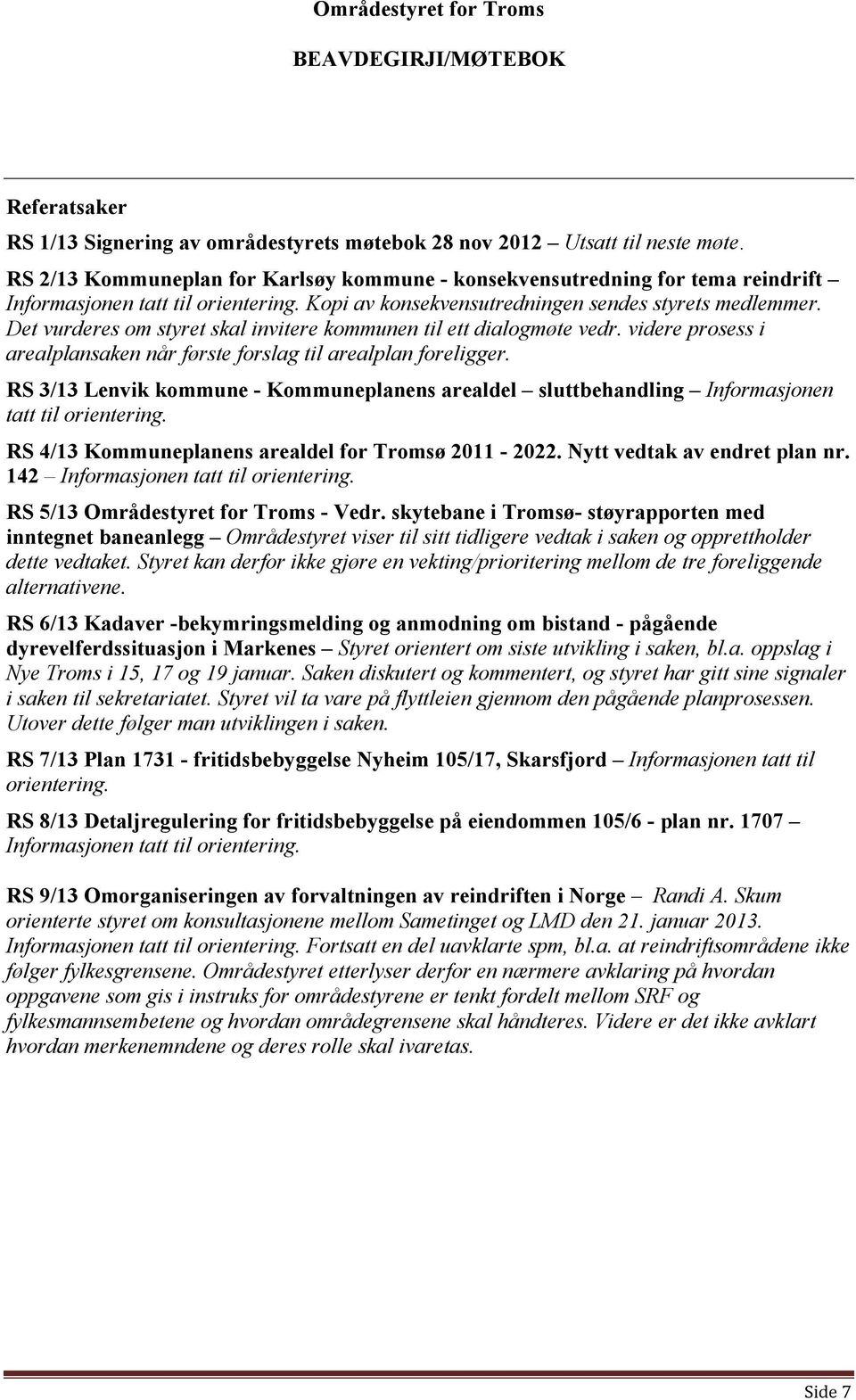 Det vurderes om styret skal invitere kommunen til ett dialogmøte vedr. videre prosess i arealplansaken når første forslag til arealplan foreligger.