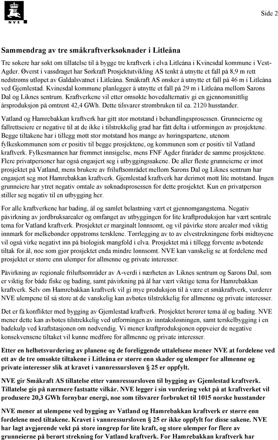Småkraft AS ønsker å utnytte et fall på 46 m i Litleåna ved Gjemlestad. Kvinesdal kommune planlegger å utnytte et fall på 29 m i Litleåna mellom Sarons Dal og Liknes sentrum.