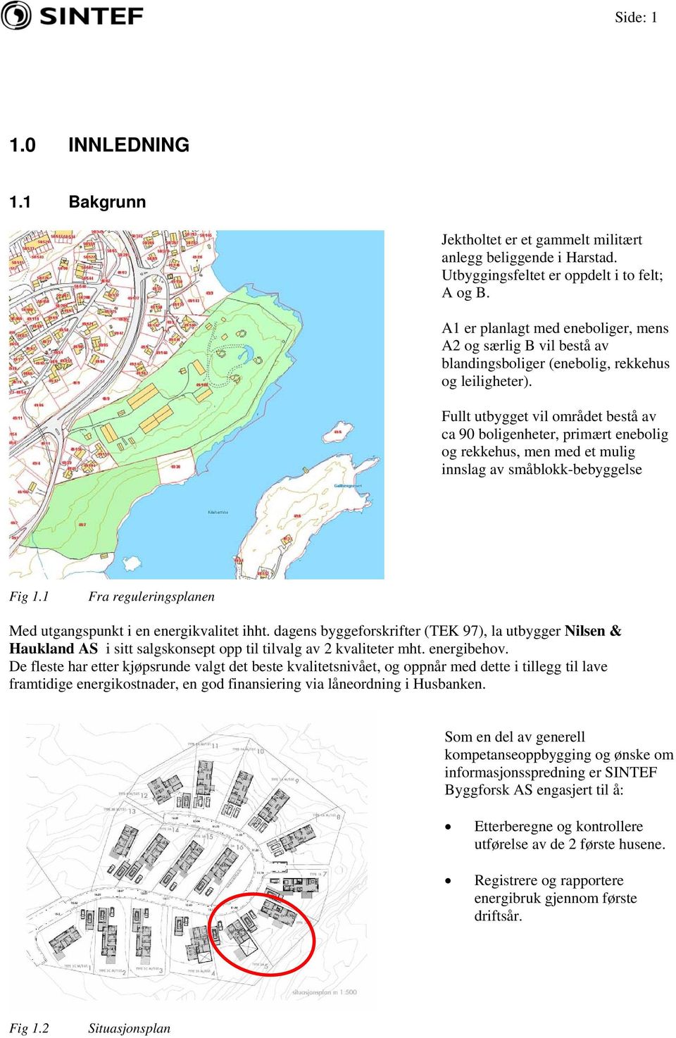 Fullt utbygget vil området bestå av ca 90 boligenheter, primært enebolig og rekkehus, men med et mulig innslag av småblokk-bebyggelse Fig 1.