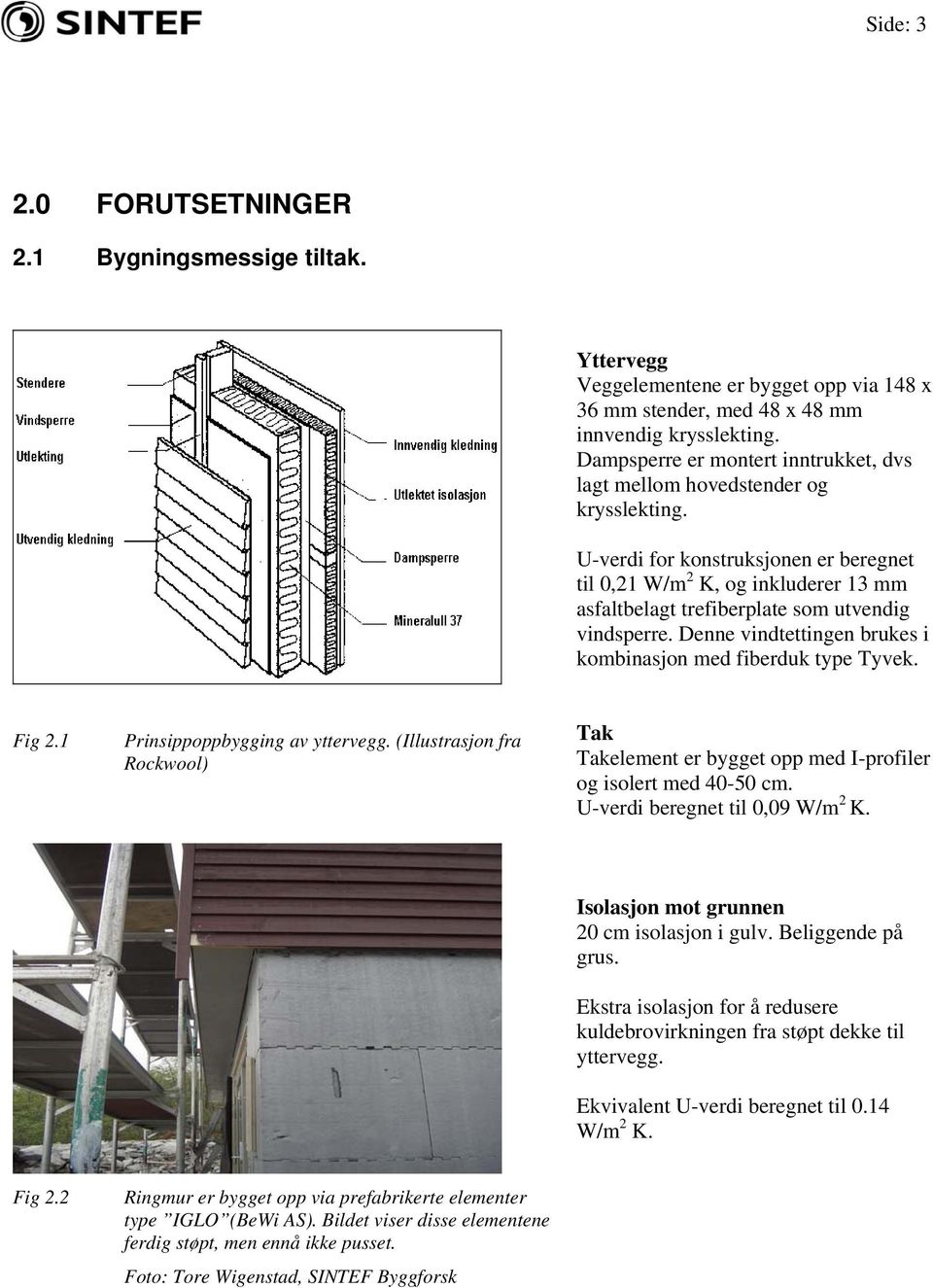 U-verdi for konstruksjonen er beregnet til 0,21 W/m 2 K, og inkluderer 13 mm asfaltbelagt trefiberplate som utvendig vindsperre. Denne vindtettingen brukes i kombinasjon med fiberduk type Tyvek.