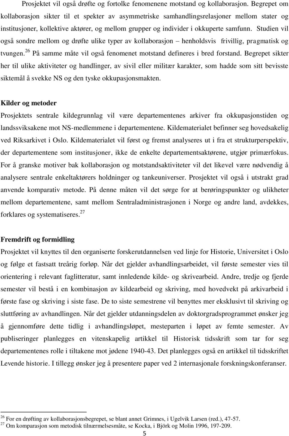 Studien vil også sondre mellom og drøfte ulike typer av kollaborasjon henholdsvis frivillig, pragmatisk og tvungen. 26 På samme måte vil også fenomenet motstand defineres i bred forstand.