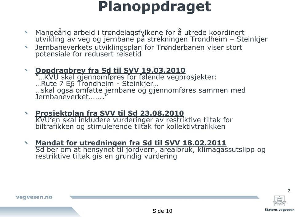 2010 KVU skal gjennomføres for følende vegprosjekter : Rute 7 E6 Trondheim - Steinkjer skal også omfatte jernbane og gjennomføres sammen med Jernbaneverket.. Prosjektplan fra SVV til Sd 23.