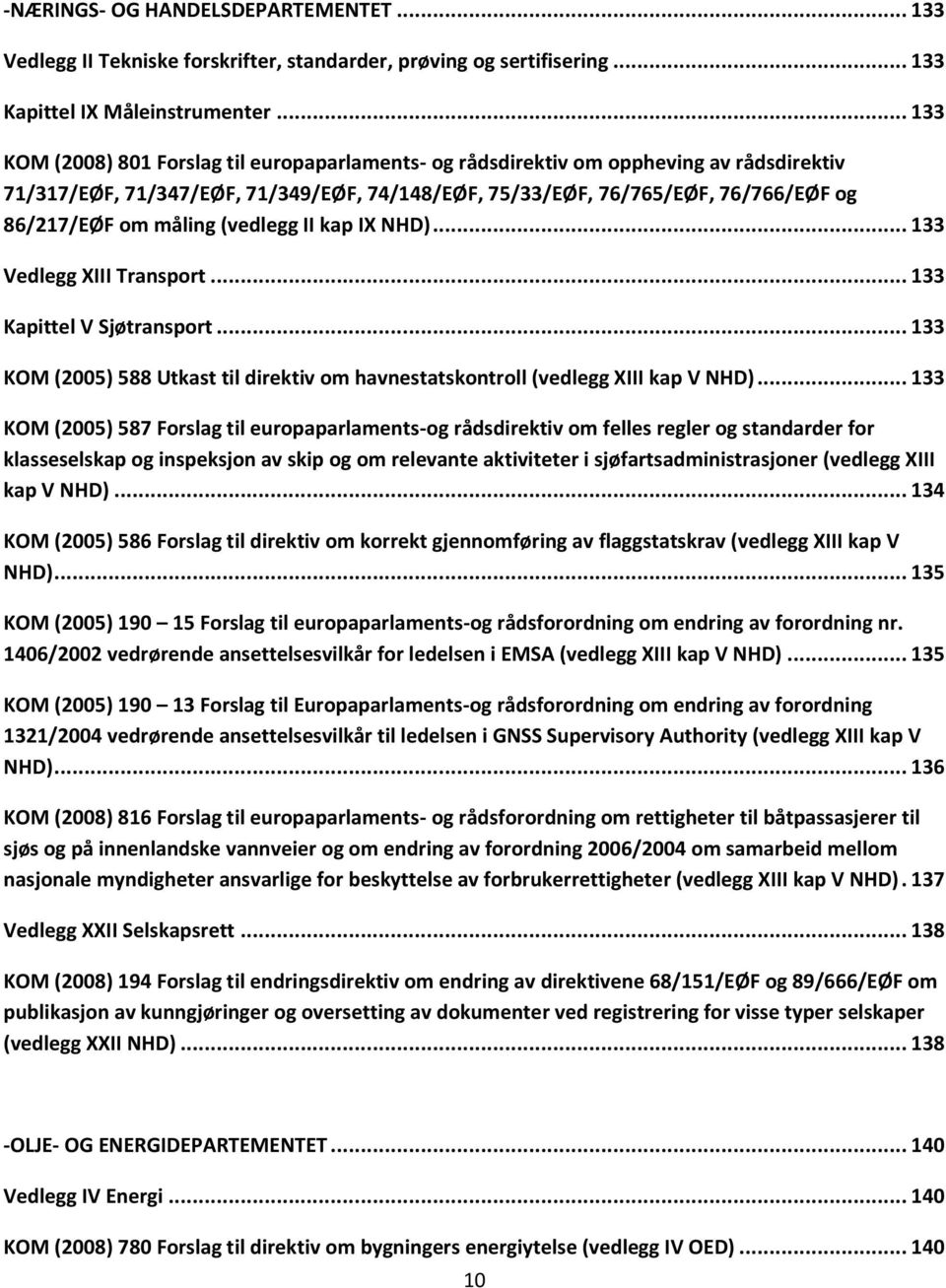 måling (vedlegg II kap IX NHD)... 133 Vedlegg XIII Transport... 133 Kapittel V Sjøtransport... 133 KOM (2005) 588 Utkast til direktiv om havnestatskontroll (vedlegg XIII kap V NHD).