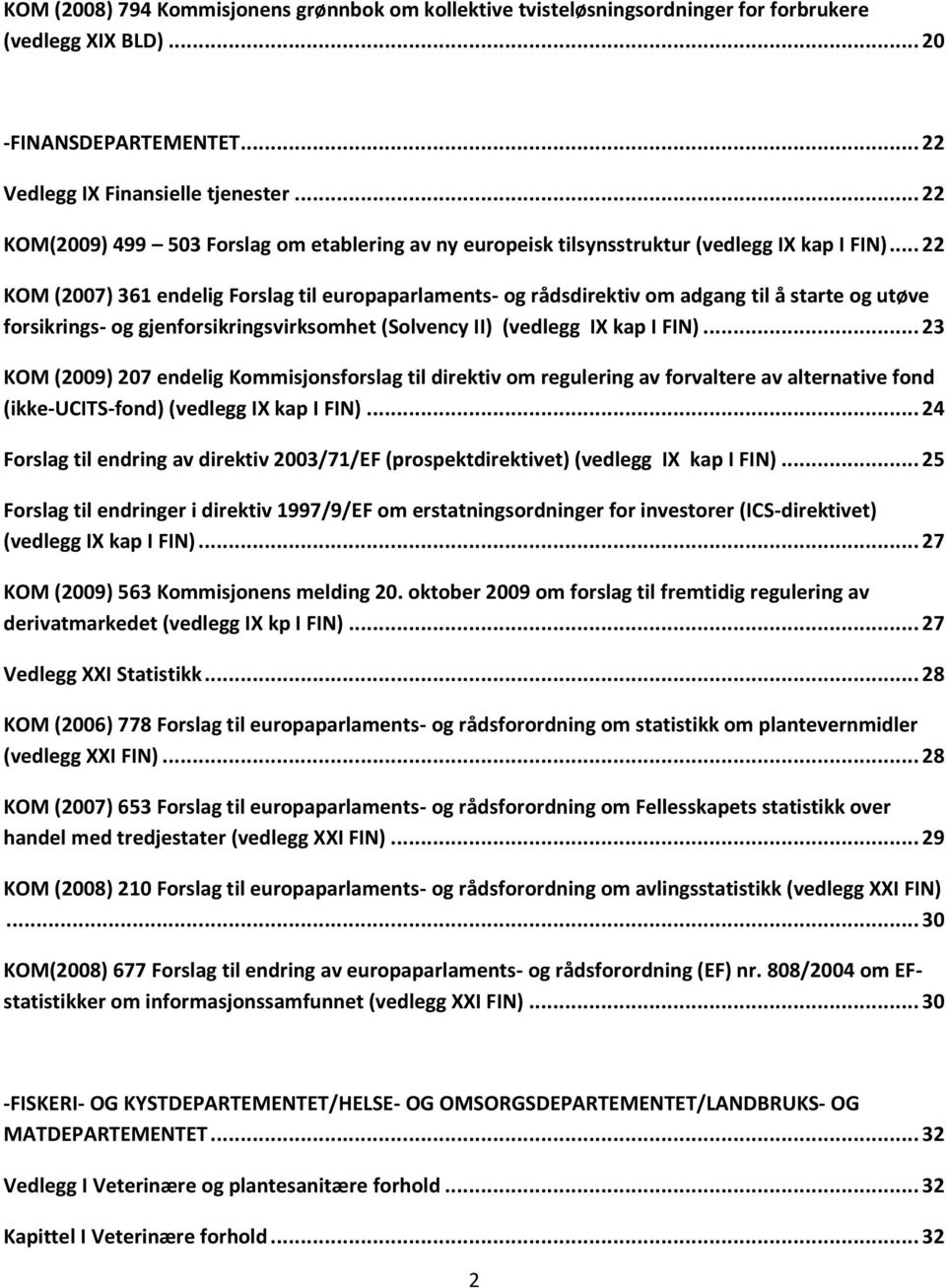 .. 22 KOM (2007) 361 endelig Forslag til europaparlaments- og rådsdirektiv om adgang til å starte og utøve forsikrings- og gjenforsikringsvirksomhet (Solvency II) (vedlegg IX kap I FIN).