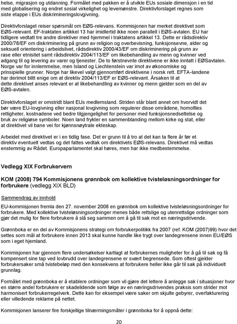 EF-traktaten artikkel 13 har imidlertid ikke noen parallell i EØS-avtalen. EU har tidligere vedtatt tre andre direktiver med hjemmel i traktatens artikkel 13.