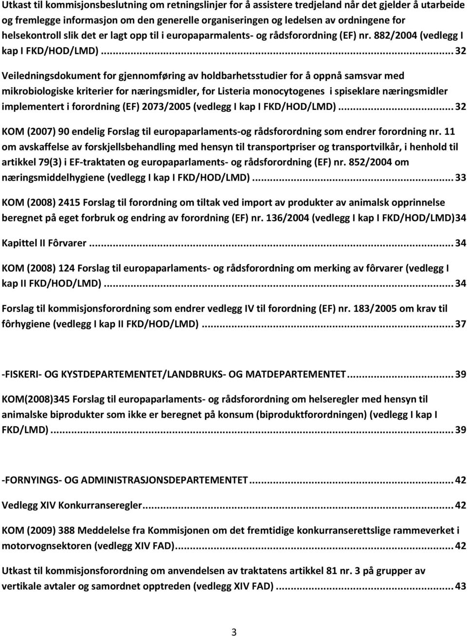 .. 32 Veiledningsdokument for gjennomføring av holdbarhetsstudier for å oppnå samsvar med mikrobiologiske kriterier for næringsmidler, for Listeria monocytogenes i spiseklare næringsmidler