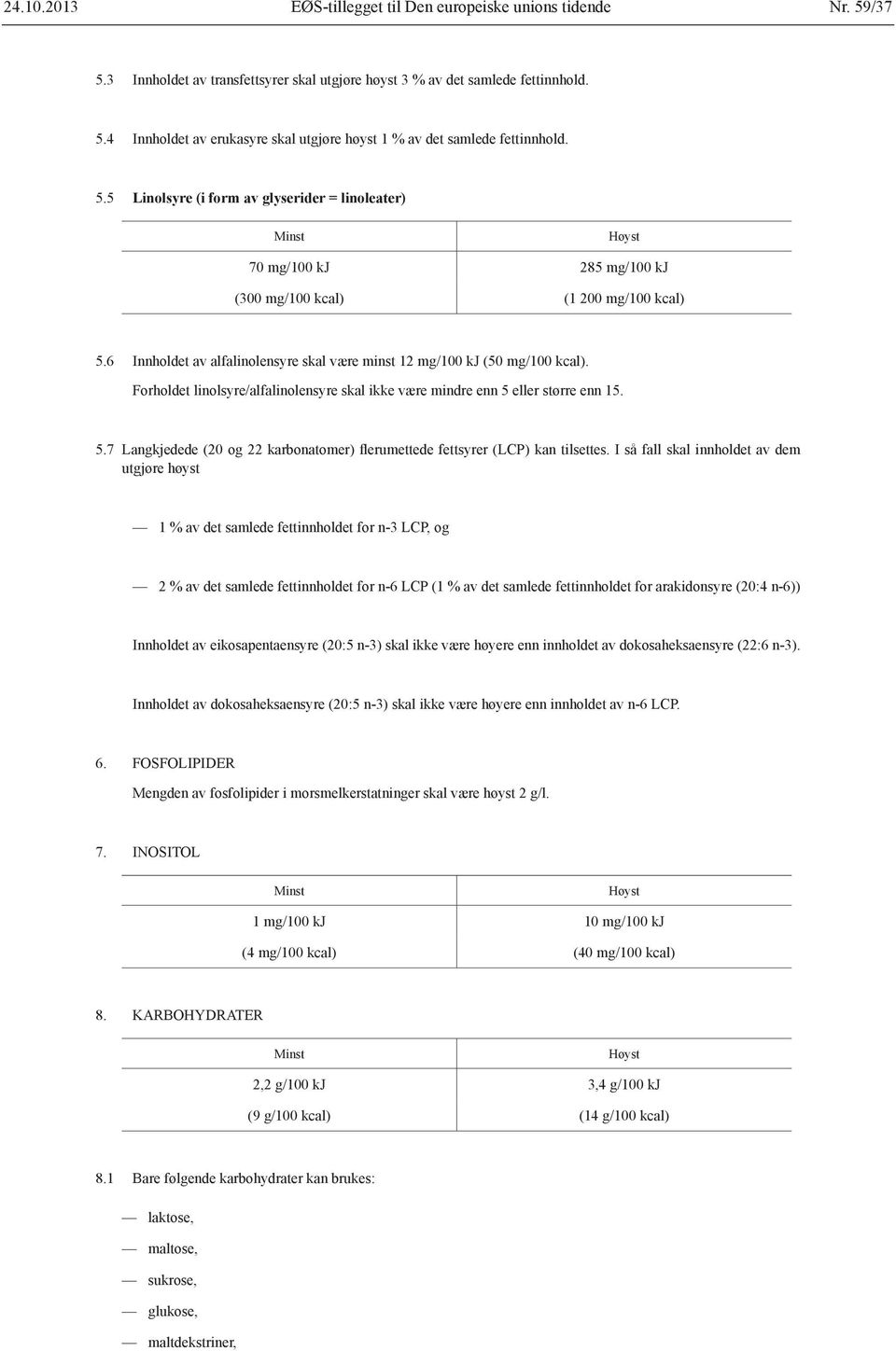 eller større enn 15. 5.7 Langkjedede (20 og 22 karbonatomer) flerumettede fettsyrer (LCP) kan tilsettes.