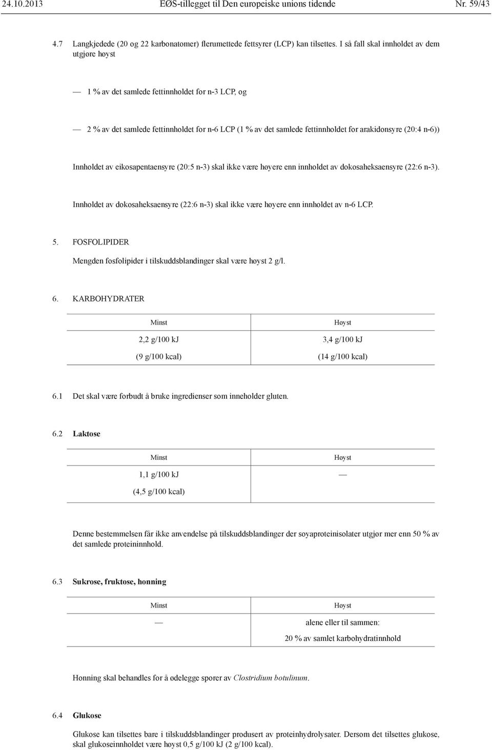 n-6)) Innholdet av eikosapentaensyre (20:5 n-3) skal ikke være høyere enn innholdet av dokosaheksaensyre (22:6 n-3).