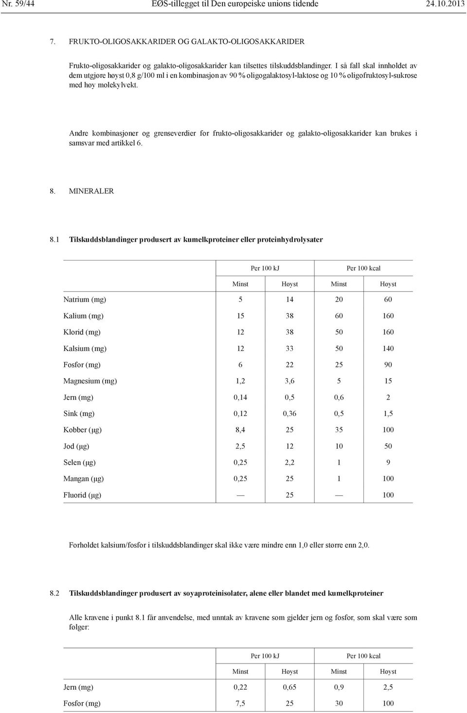 I så fall skal innholdet av dem utgjøre høyst 0,8 g/100 ml i en kombinasjon av 90 % oligogalaktosyl-laktose og 10 % oligofruktosyl-sukrose med høy molekylvekt.