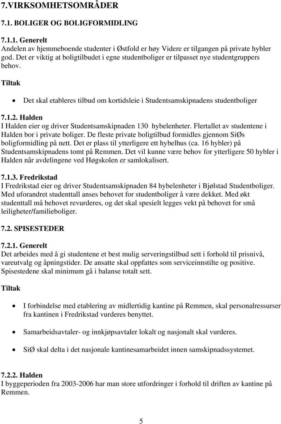 Halden I Halden eier og driver Studentsamskipnaden 130 hybelenheter. Flertallet av studentene i Halden bor i private boliger.