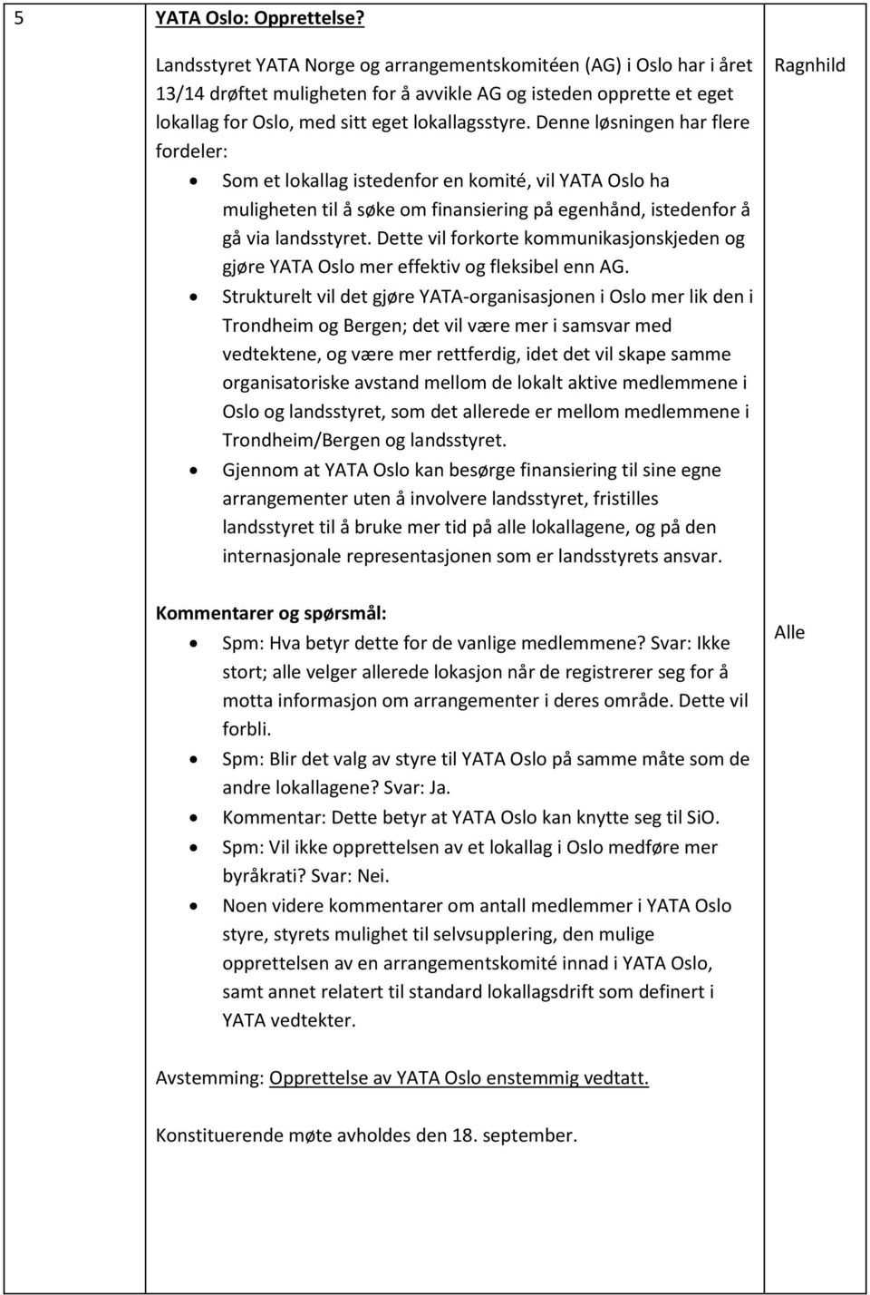 Denne løsningen har flere fordeler: Som et lokallag istedenfor en komité, vil YATA Oslo ha muligheten til å søke om finansiering på egenhånd, istedenfor å gå via landsstyret.