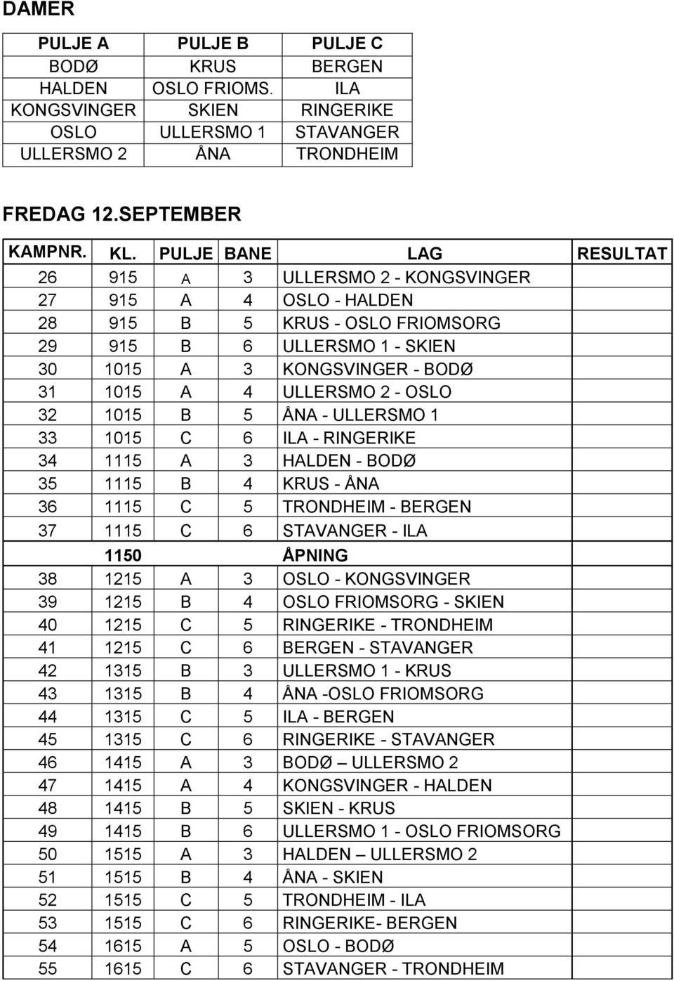 2 - OSLO 32 1015 B 5 ÅNA - ULLERSMO 1 33 1015 C 6 ILA - RINGERIKE 34 1115 A 3 HALDEN - BODØ 35 1115 B 4 KRUS - ÅNA 36 1115 C 5 TRONDHEIM - BERGEN 37 1115 C 6 STAVANGER - ILA 1150 ÅPNING 38 1215 A 3