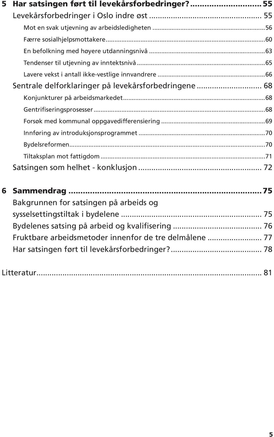 .. 68 Konjunkturer på arbeidsmarkedet...68 Gentrifiseringsprosesser...68 Forsøk med kommunal oppgavedifferensiering...69 Innføring av introduksjonsprogrammet...70 Bydelsreformen.