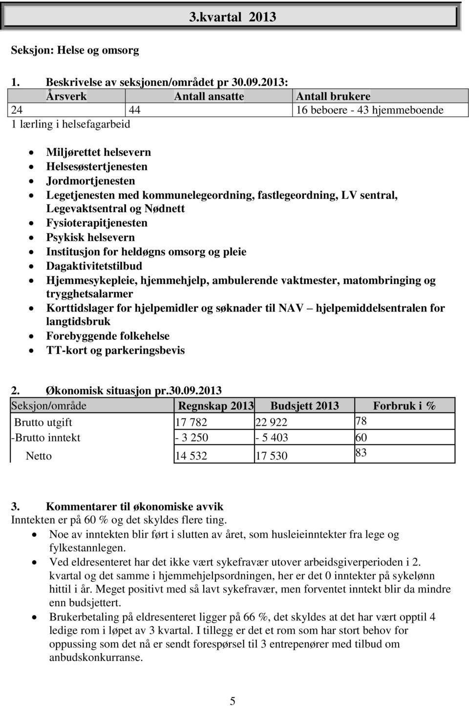 kommunelegeordning, fastlegeordning, LV sentral, Legevaktsentral og Nødnett Fysioterapitjenesten Psykisk helsevern Institusjon for heldøgns omsorg og pleie Dagaktivitetstilbud Hjemmesykepleie,