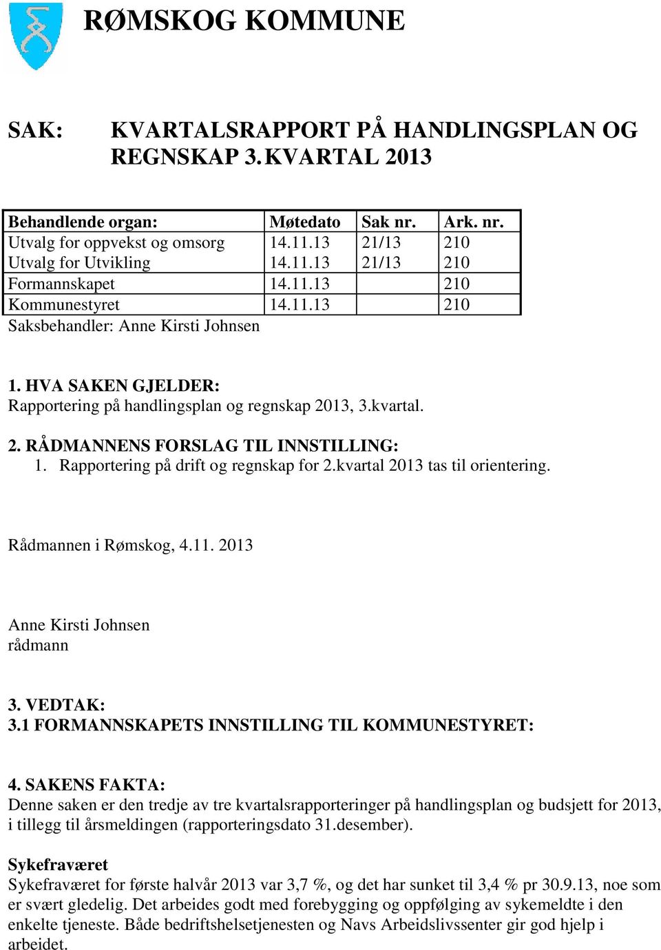 kvartal. 2. RÅDMANNENS FORSLAG TIL INNSTILLING: 1. Rapportering på drift og regnskap for 2.kvartal 2013 tas til orientering. Rådmannen i Rømskog, 4.11. 2013 Anne Kirsti Johnsen rådmann 3. VEDTAK: 3.