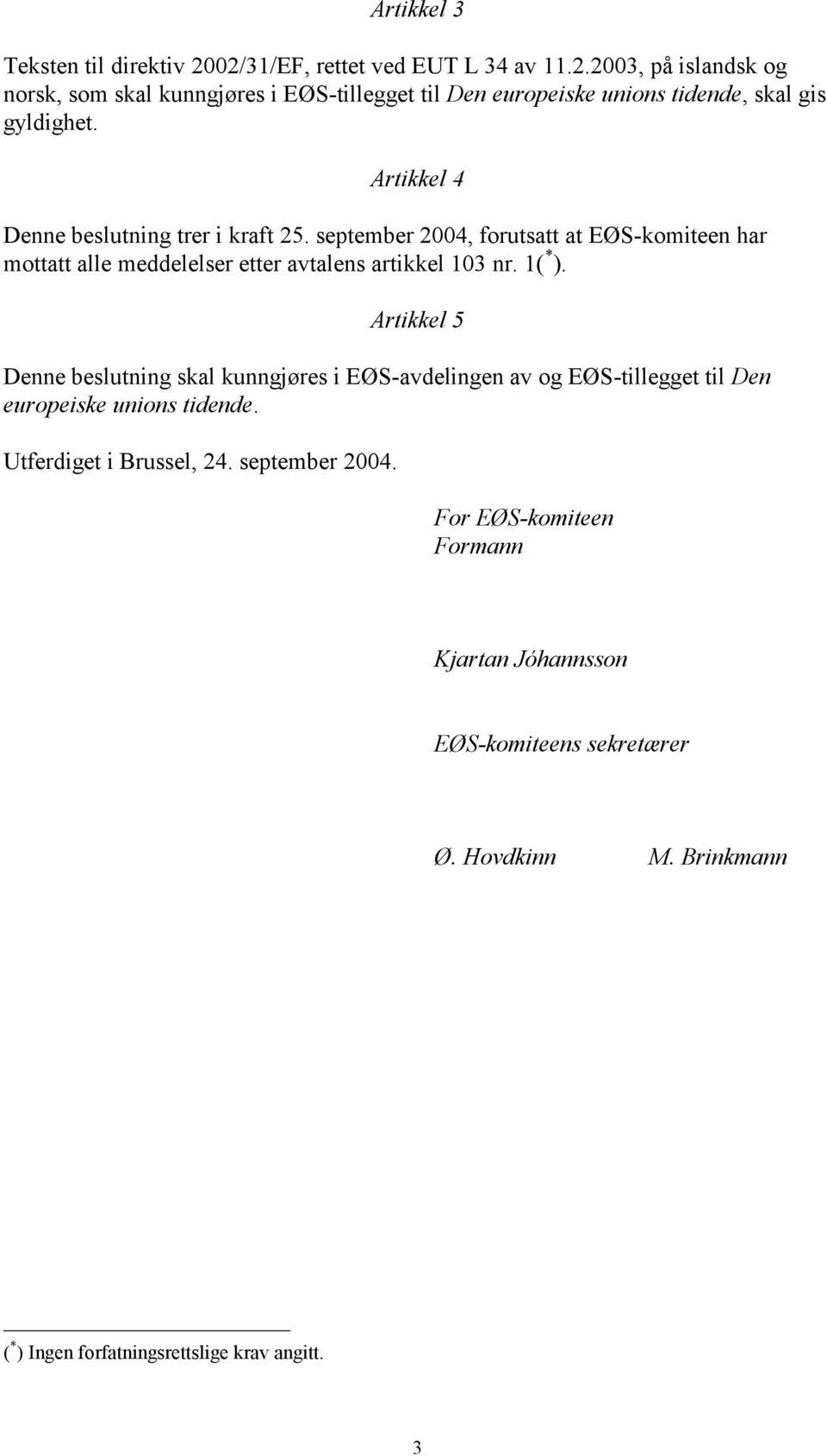 Artikkel 5 Denne beslutning skal kunngjøres i EØS-avdelingen av og EØS-tillegget til Den europeiske unions tidende. Utferdiget i Brussel, 24. september 2004.