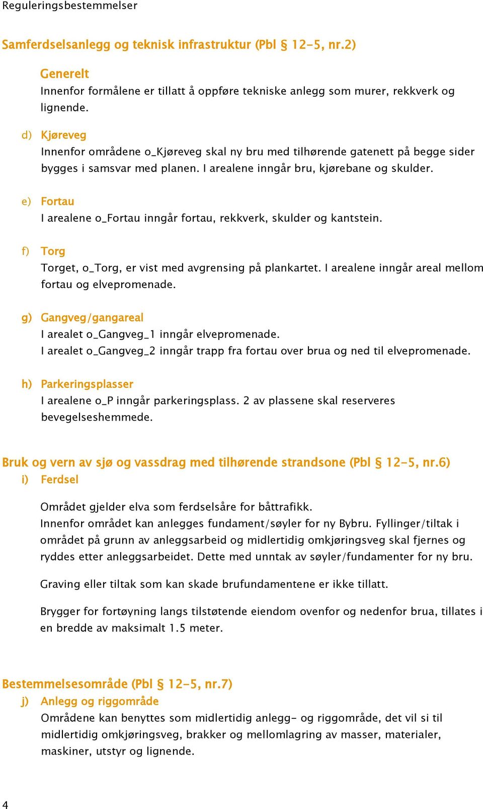 e) Fortau I arealene o_fortau inngår fortau, rekkverk, skulder og kantstein. f) Torg Torget, o_torg, er vist med avgrensing på plankartet. I arealene inngår areal mellom fortau og elvepromenade.