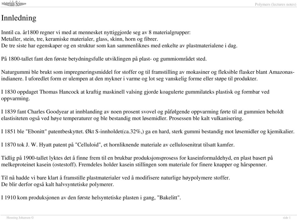 Naturgummi ble brukt som impregneringsmiddel for stoffer og til framstilling av mokasiner og fleksible flasker blant Amazonasindianere.